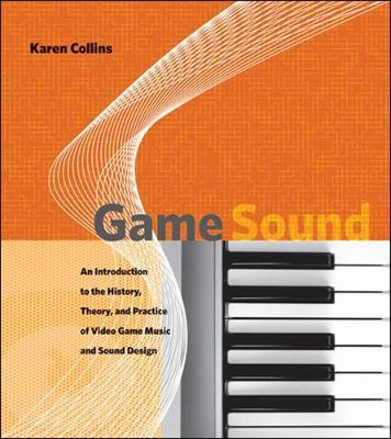 Game Sound: An Introduction to the History, Theory, and Practice of Video Game Music and Sound Design - Karen Collins