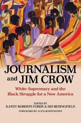 Journalism and Jim Crow: White Supremacy and the Black Struggle for a New America - Kathy Roberts Forde
