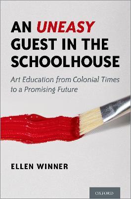 An Uneasy Guest in the Schoolhouse: Art Education from Colonial Times to a Promising Future - Ellen Winner