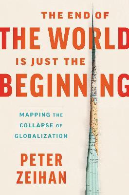 The End of the World Is Just the Beginning: Mapping the Collapse of Globalization - Peter Zeihan