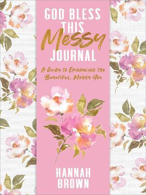 God Bless This Messy Journal: A Guide to Embracing the Beautiful, Messy You - Hannah Brown