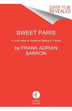 Sweet Paris: Seasonal Recipes from an American Baker in France - Frank Adrian Barron