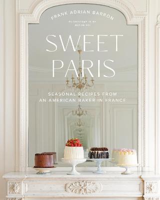 Sweet Paris: Seasonal Recipes from an American Baker in France - Frank Adrian Barron