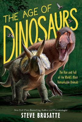 The Age of Dinosaurs: The Rise and Fall of the World's Most Remarkable Animals - Steve Brusatte