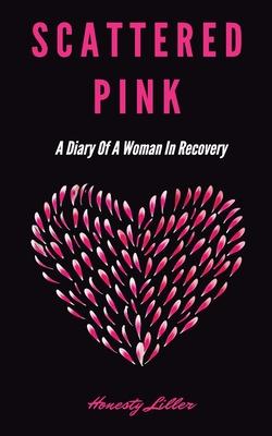 Scattered Pink: A Diary of a Woman in Recovery - Honesty Liller