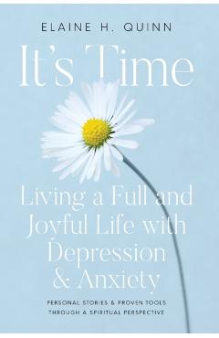 It's Time: Living a Full and Joyful Life with Depression & Anxiety: Living a Full and Joyful Life with Depression and Anxiety - Elaine H. Quinn