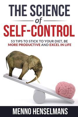 The Science of Self-Control: 53 Tips to stick to your diet, be more productive and excel in life - Menno Henselmans