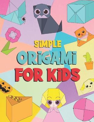 Simple Origami For Kids: Easy Origami Paper Craft Over 99 Simple Projects - Mohsina Afrina