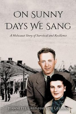 On Sunny Days We Sang: A Holocaust Story of Survival and Resilience - Jeannette Grunhaus De Gelman