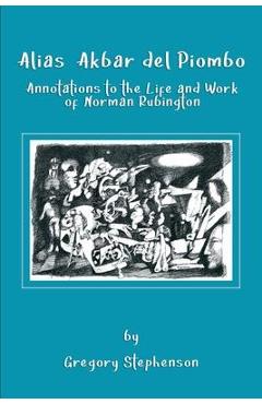 Poza produsului Alias Akbar del Piombo: Annotations to the Life and Work of Norman Rubington - Gregory Stephenson