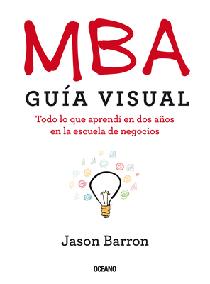MBA Gu�a Visual: Todo Lo Que Aprend� En DOS A�os En La Escuela de Negocios - Jason Barron