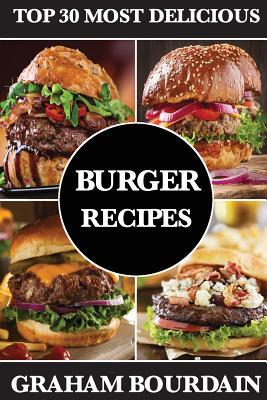 Top 30 Most Delicious Burger Recipes: A Burger Cookbook with Lamb, Chicken and Turkey - [Books on Burgers, Sandwiches, Burritos, Tortillas and Tacos] - Graham Bourdain