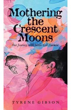 Poza produsului Mothering the Crescent Moons: Our Journey with Sickle Cell Anemia - Tyrene Gibson