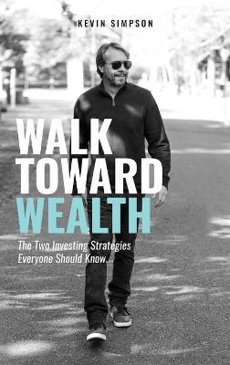 Walk Toward Wealth: The Two Investing Strategies Everyone Should Know - Kevin Simpson