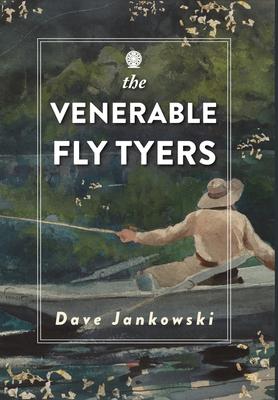 The Venerable Fly Tyers: Adventures in Fishing and Hunting - Dave Jankowski