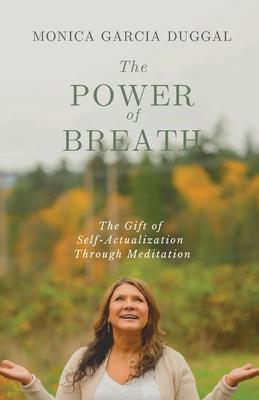 The Power of Breath: The Gift of Self-Actualization Through Meditation - Monica Garcia Duggal