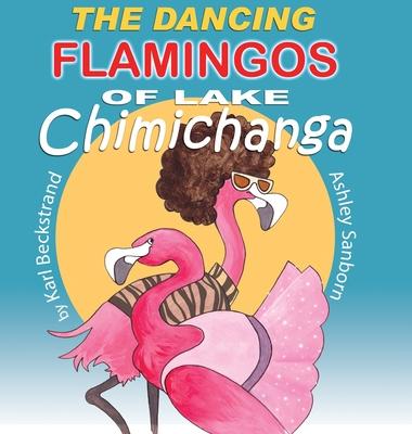 The Dancing Flamingos of Lake Chimichanga: Silly Birds - Karl Beckstrand