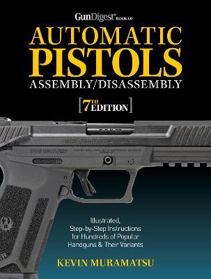 Gun Digest Book of Automatic Pistols Assembly/Disassembly, 7th Edition - Kevin Muramatsu