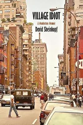 Village Idiot: A Manhattan Memoir - David Sheinkopf