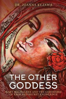 The Other Goddess: Mary Magdalene and the Goddesses of Eros and Secret Knowledge - Joanna Kujawa