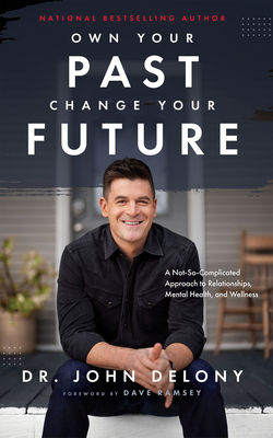 Own Your Past Change Your Future: A Not-So-Complicated Approach to Relationships, Mental Health & Wellness - John Delony