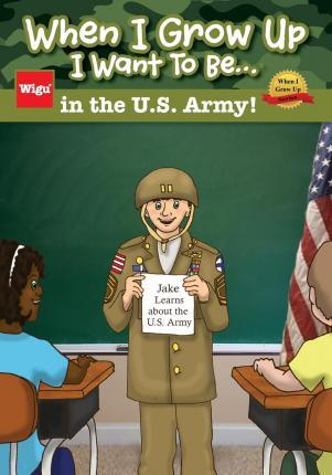 When I Grow Up I Want To Be...in the U.S. Army!: Jake Learns about the U.S. Army, - Wigu Publishing