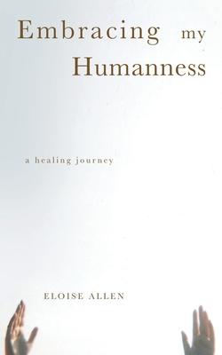 Embracing My Humanness: A Healing Journey - Eloise Allen