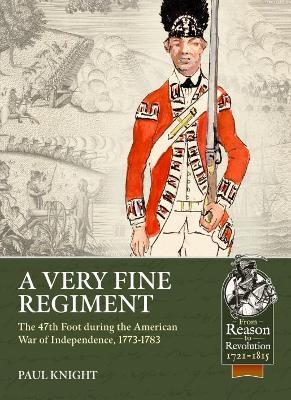 A Very Fine Regiment: The 47th Foot During the American War of Independence, 1773-1783 - Paul Knight