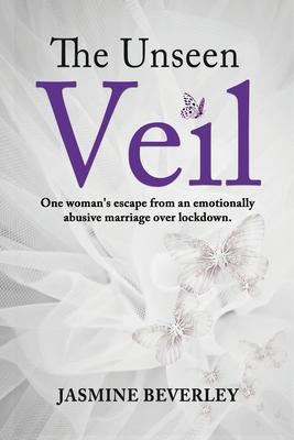 The Unseen Veil: One woman's escape from an emotionally abusive marriage over lockdown - Jasmine Beverley