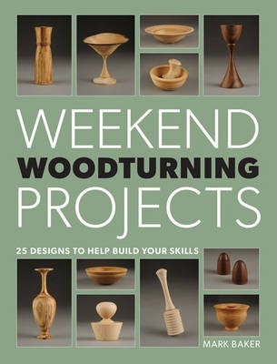 Weekend Woodturning Projects: 25 Simple Projects for the Home - Mark Baker