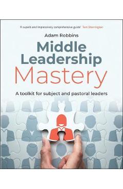Coperta cărții 'Middle Leadership Mastery: A Toolkit for Subject and Pastoral Leaders - Adam Robbins'