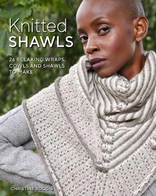 Knitted Shawls: 25 Relaxing Wraps, Cowls and Shawls - Christine Boggis