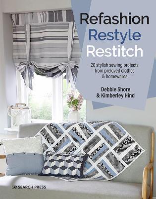 Refashion, Restyle, Restitch: 20 Stylish Sewing Projects from Preloved Clothes & Homewares - Debbie Shore