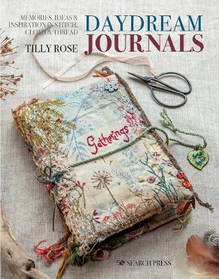 Daydream Journals: Memories, Ideas and Inspiration in Stitch, Cloth & Thread - Tilly Rose