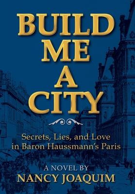 Build Me A City: Secrets, Lies and Love In Baron Haussmann's Paris - Nancy Joaquim