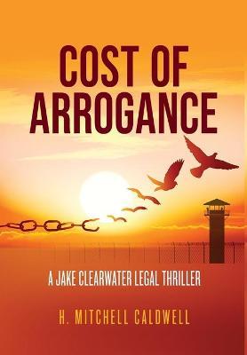 Cost of Arrogance: A Jake Clearwater Legal Thriller - H. Mitchell Caldwell