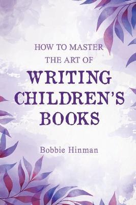 How to Master the Art of Writing Children's Books - Bobbie Hinman