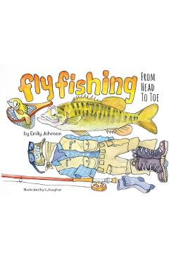 Fly Fishing From Head To Toe - Emily Johnson