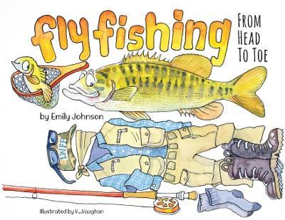 Fly Fishing From Head To Toe - Emily Johnson