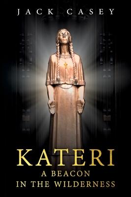 Kateri - A Beacon in the Wilderness - Jack Casey