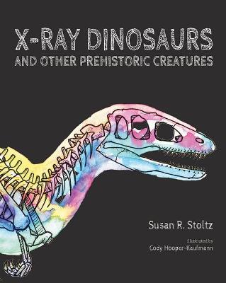X-Ray Dinosaurs and Other Prehistoric Creatures - Susan R. Stoltz