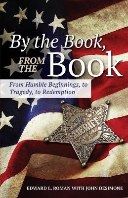 By the Book, From the Book: From Humble Beginnings, to Tragedy, to Redemption - Edward L. Roman