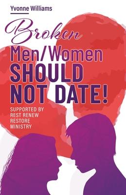 Broken Men/Women Should Not Date!: Supported by Rest Renew Restore Ministry - Yvonne Williams