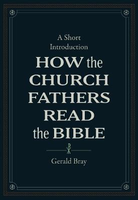 How the Church Fathers Read the Bible: A Short Introduction - Gerald Bray