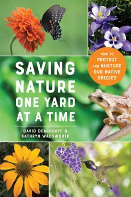 Saving Nature One Yard at a Time: How to Protect and Nurture Our Native Species - David Deardorff