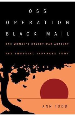 Coperta cărții 'OSS Operation Black Mail: One Woman's Covert War Against the Imperial Japanese Army - Ann Todd'