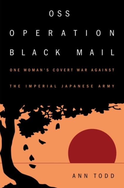 OSS Operation Black Mail: One Woman's Covert War Against the Imperial Japanese Army - Ann Todd