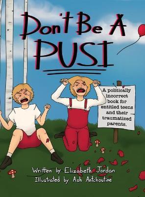 Don't Be a Pusi: A Politically Incorrect Book for Entitled Teens and Their Traumatized Parents. - Elizabeth Jordan