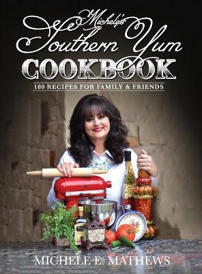 Michele's Southern Yum Cookbook: 180 Recipes for Family & Friends - Michele E. Mathews