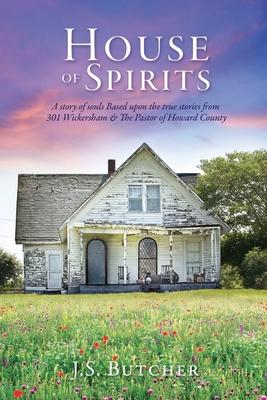 House of Spirits: A story of souls Based upon the true stories from 301 Wickersham & The Pastor of Howard County - J. S. Butcher